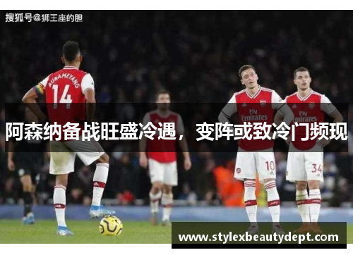 阿森纳备战旺盛冷遇，变阵或致冷门频现